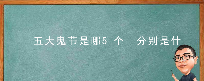 五大鬼节是哪5个 分别是什么节日
